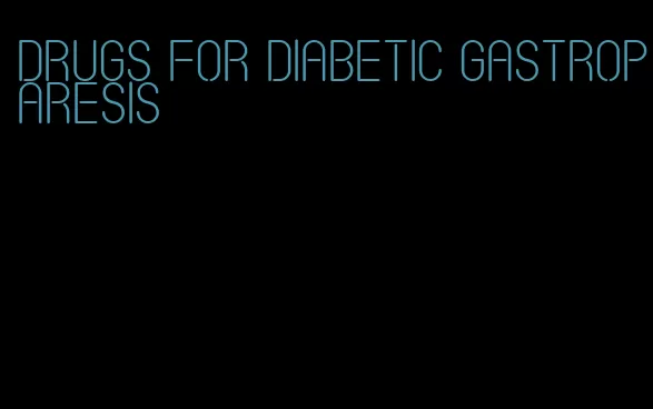 drugs for diabetic gastroparesis