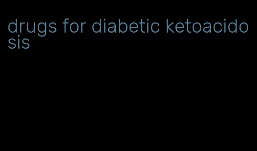 drugs for diabetic ketoacidosis