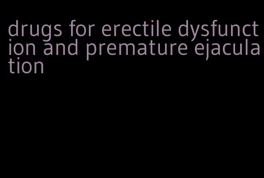 drugs for erectile dysfunction and premature ejaculation