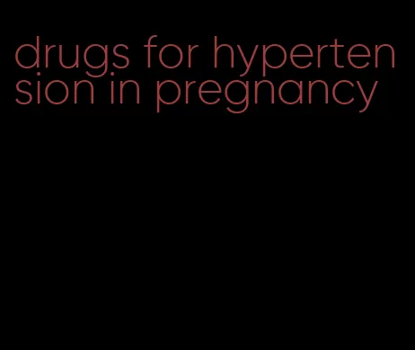drugs for hypertension in pregnancy