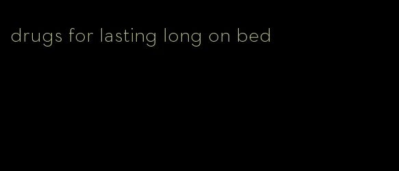 drugs for lasting long on bed
