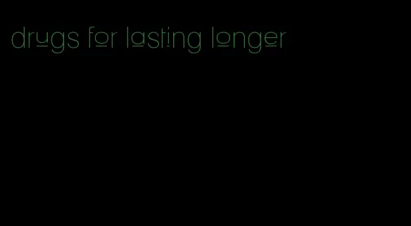 drugs for lasting longer