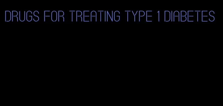 drugs for treating type 1 diabetes