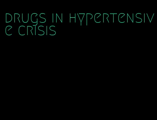 drugs in hypertensive crisis