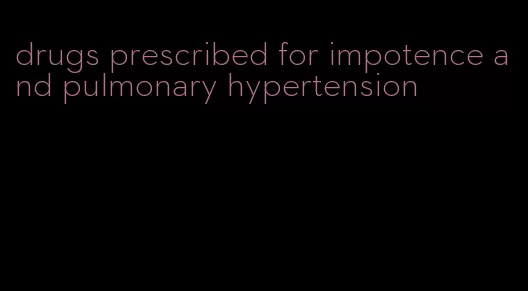 drugs prescribed for impotence and pulmonary hypertension