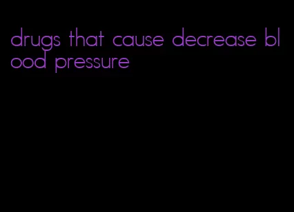 drugs that cause decrease blood pressure