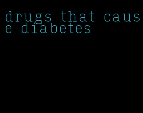 drugs that cause diabetes