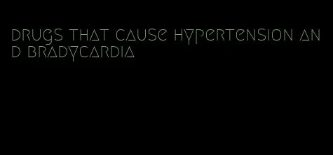 drugs that cause hypertension and bradycardia