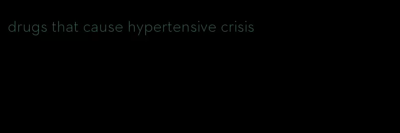 drugs that cause hypertensive crisis