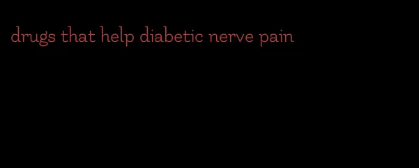 drugs that help diabetic nerve pain