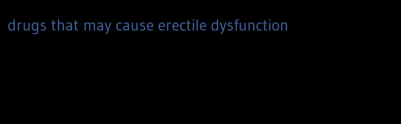 drugs that may cause erectile dysfunction