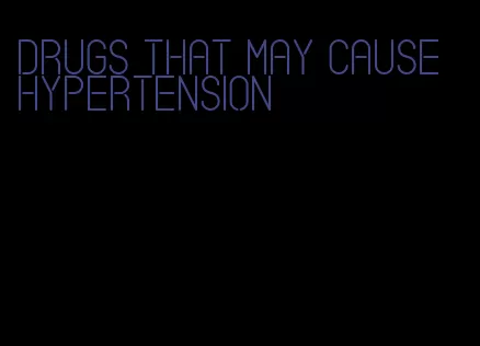 drugs that may cause hypertension
