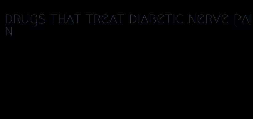drugs that treat diabetic nerve pain