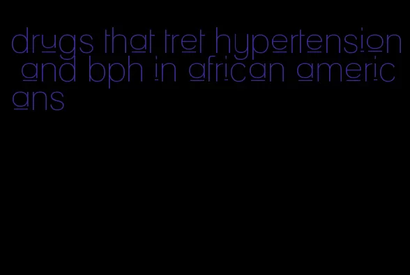 drugs that tret hypertension and bph in african americans
