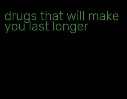 drugs that will make you last longer