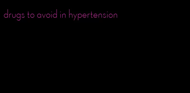 drugs to avoid in hypertension