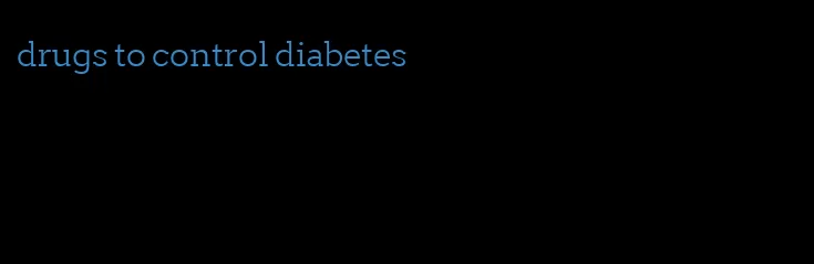 drugs to control diabetes
