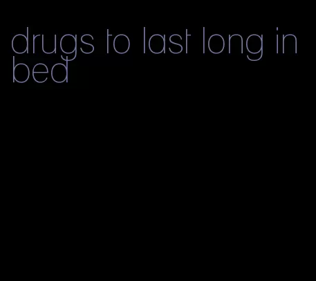 drugs to last long in bed