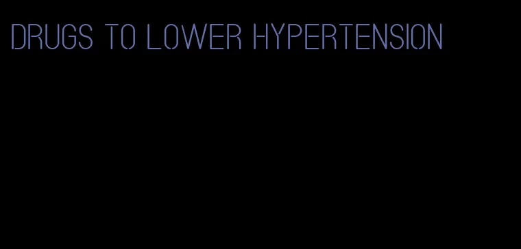 drugs to lower hypertension