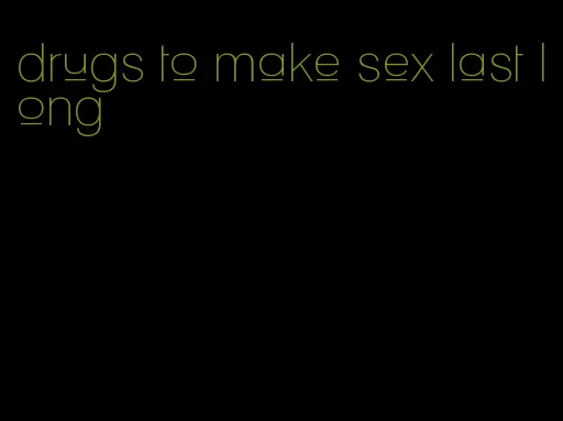 drugs to make sex last long