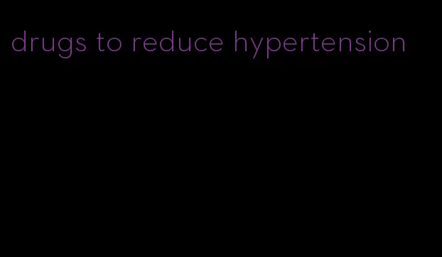drugs to reduce hypertension