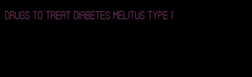 drugs to treat diabetes melitus type 1