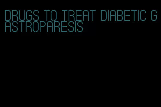 drugs to treat diabetic gastroparesis