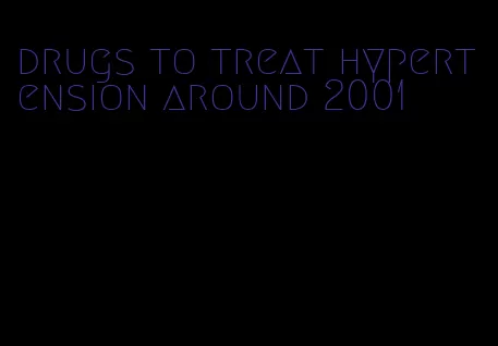 drugs to treat hypertension around 2001