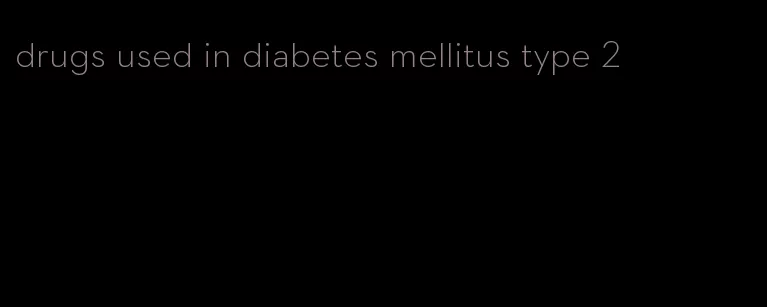 drugs used in diabetes mellitus type 2