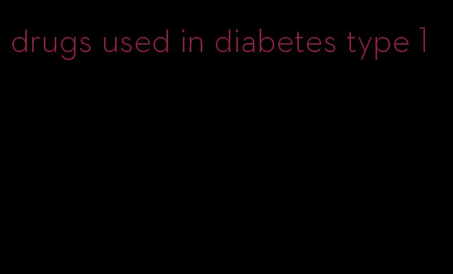drugs used in diabetes type 1