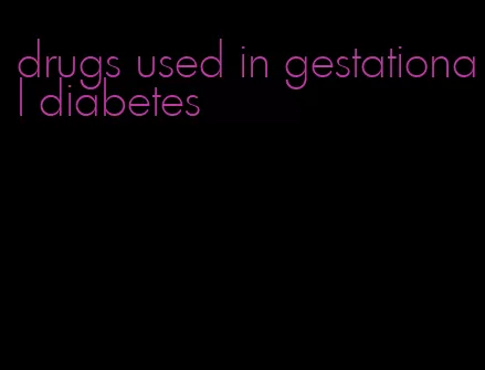 drugs used in gestational diabetes