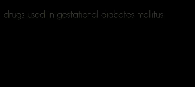 drugs used in gestational diabetes mellitus