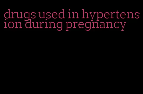 drugs used in hypertension during pregnancy