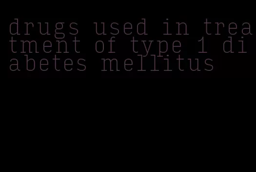 drugs used in treatment of type 1 diabetes mellitus