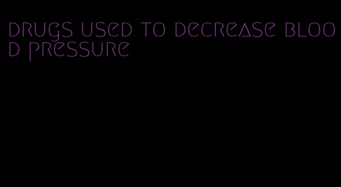 drugs used to decrease blood pressure
