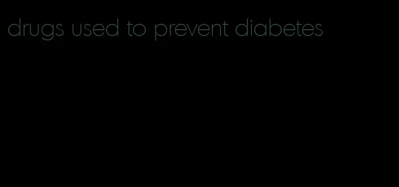 drugs used to prevent diabetes