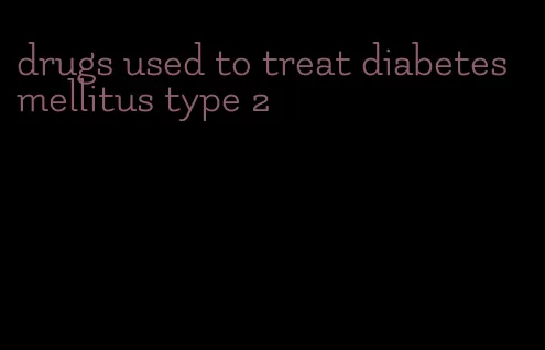 drugs used to treat diabetes mellitus type 2