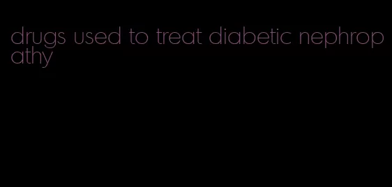 drugs used to treat diabetic nephropathy