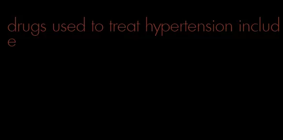 drugs used to treat hypertension include