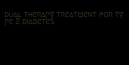 dual therapy treatment for type 2 diabetes