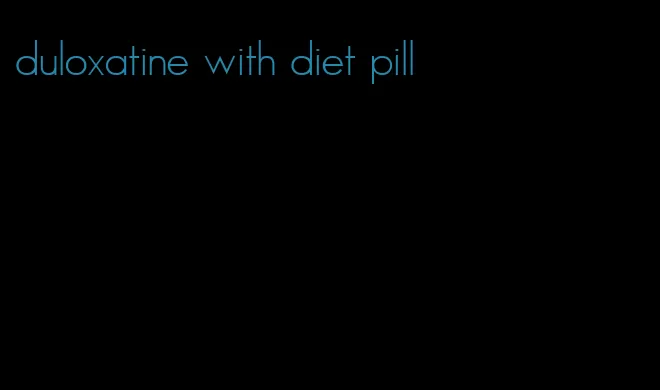 duloxatine with diet pill
