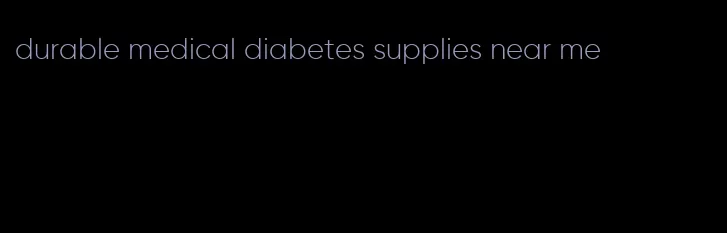 durable medical diabetes supplies near me