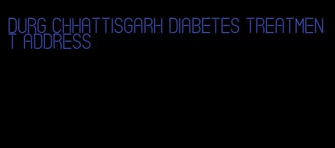 durg chhattisgarh diabetes treatment address