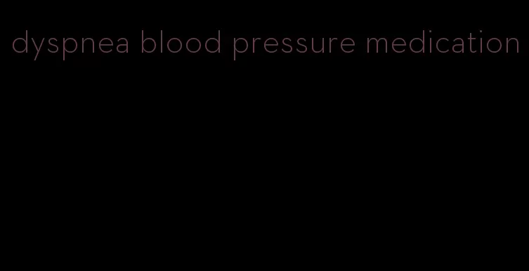 dyspnea blood pressure medication