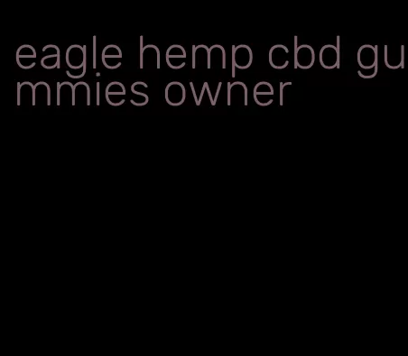 eagle hemp cbd gummies owner