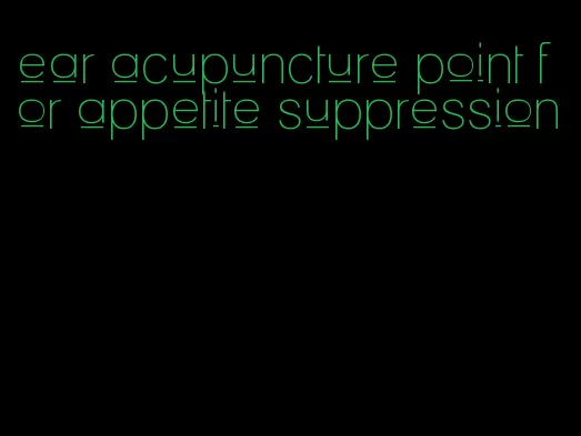 ear acupuncture point for appetite suppression