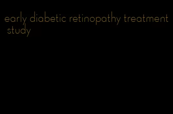 early diabetic retinopathy treatment study