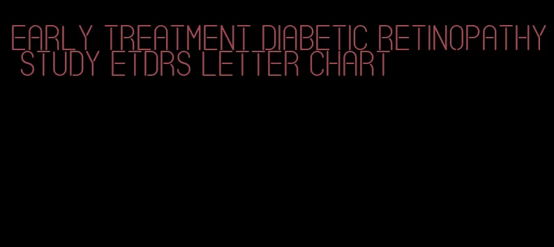 early treatment diabetic retinopathy study etdrs letter chart
