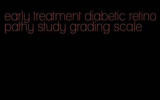 early treatment diabetic retinopathy study grading scale