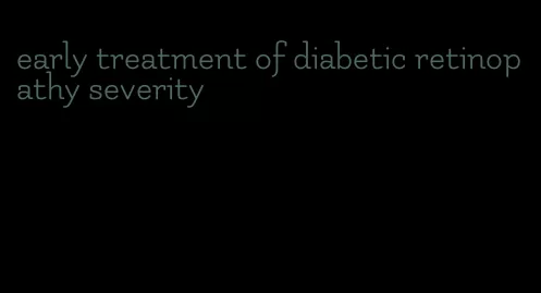 early treatment of diabetic retinopathy severity